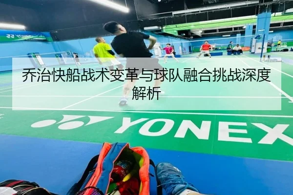 乔治快船战术变革与球队融合挑战深度解析